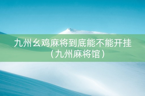 九州幺鸡麻将到底能不能开挂（九州麻将馆）