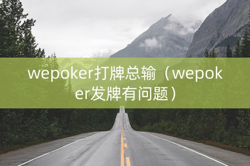 wepoker打牌总输（wepoker发牌有问题）