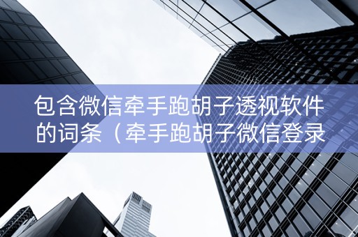 包含微信牵手跑胡子透视软件的词条（牵手跑胡子微信登录不了的原因）