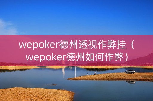 wepoker德州透视作弊挂（wepoker德州如何作弊）