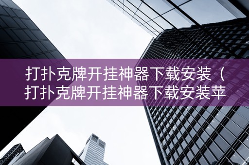 打扑克牌开挂神器下载安装（打扑克牌开挂神器下载安装苹果版）