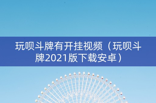 玩呗斗牌有开挂视频（玩呗斗牌2021版下载安卓）