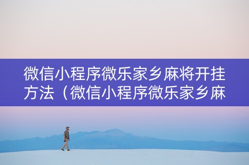 微信小程序微乐家乡麻将开挂方法（微信小程序微乐家乡麻将有挂吗）