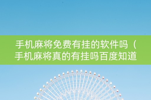 手机麻将免费有挂的软件吗（手机麻将真的有挂吗百度知道）