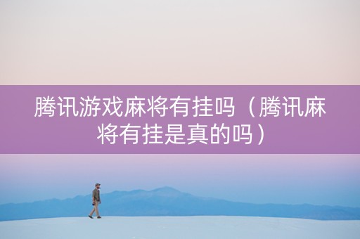 腾讯游戏麻将有挂吗（腾讯麻将有挂是真的吗）