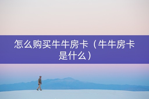 怎么购买牛牛房卡（牛牛房卡是什么）