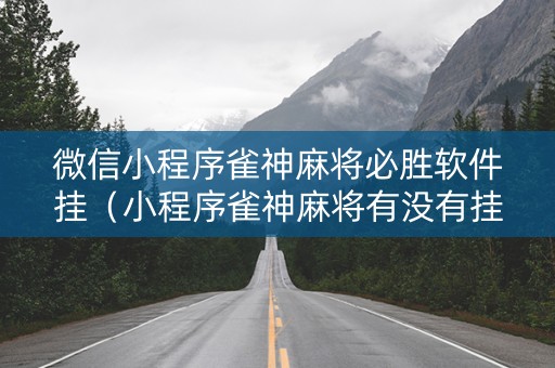 微信小程序雀神麻将必胜软件挂（小程序雀神麻将有没有挂）