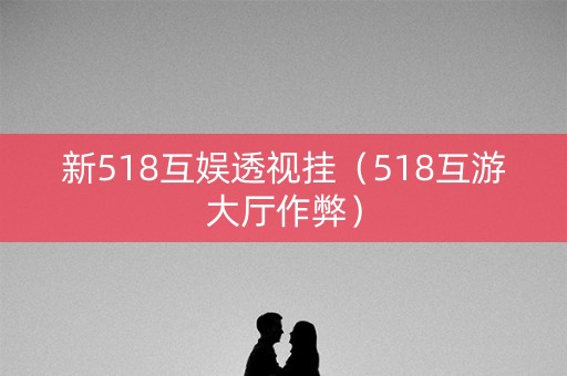 新518互娱透视挂（518互游大厅作弊）