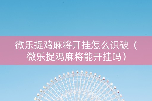 微乐捉鸡麻将开挂怎么识破（微乐捉鸡麻将能开挂吗）