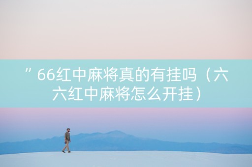 ”66红中麻将真的有挂吗（六六红中麻将怎么开挂）