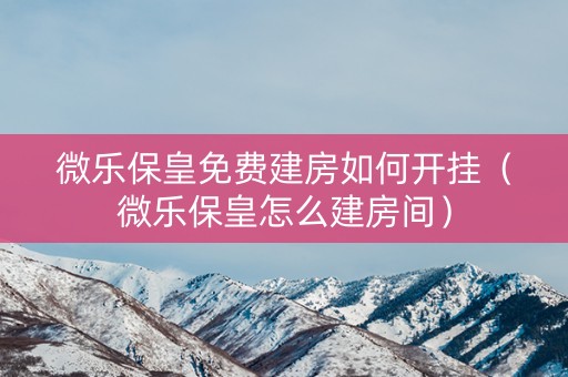 微乐保皇免费建房如何开挂（微乐保皇怎么建房间）