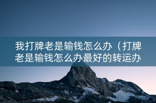 我打牌老是输钱怎么办（打牌老是输钱怎么办最好的转运办法是什么）