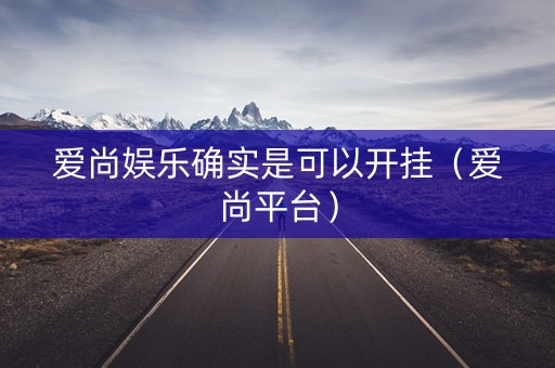 爱尚娱乐确实是可以开挂（爱尚平台）