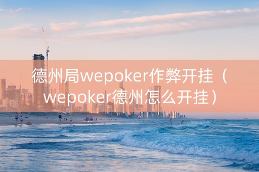 德州局wepoker作弊开挂（wepoker德州怎么开挂）