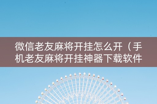 微信老友麻将开挂怎么开（手机老友麻将开挂神器下载软件）