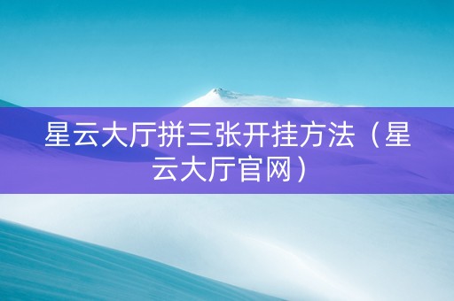 星云大厅拼三张开挂方法（星云大厅官网）