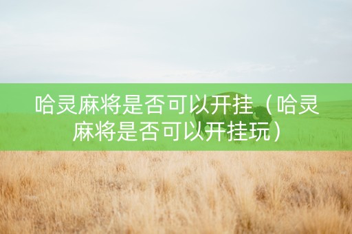 哈灵麻将是否可以开挂（哈灵麻将是否可以开挂玩）