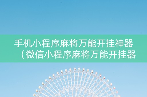 手机小程序麻将万能开挂神器（微信小程序麻将万能开挂器）