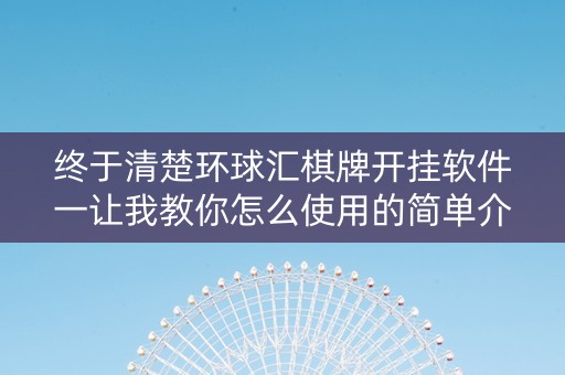 终于清楚环球汇棋牌开挂软件一让我教你怎么使用的简单介绍