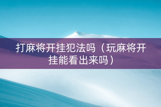 打麻将开挂犯法吗（玩麻将开挂能看出来吗）