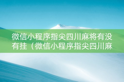 微信小程序指尖四川麻将有没有挂（微信小程序指尖四川麻将 挂下载）