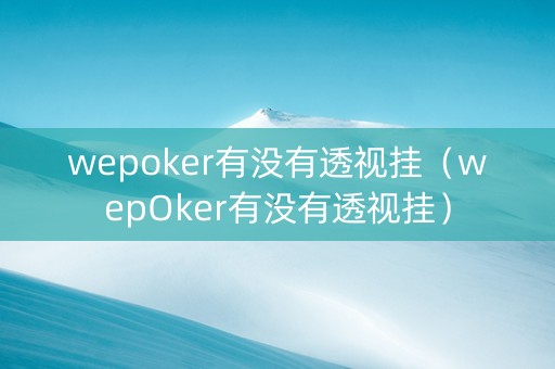 wepoker有没有透视挂（wepOker有没有透视挂）