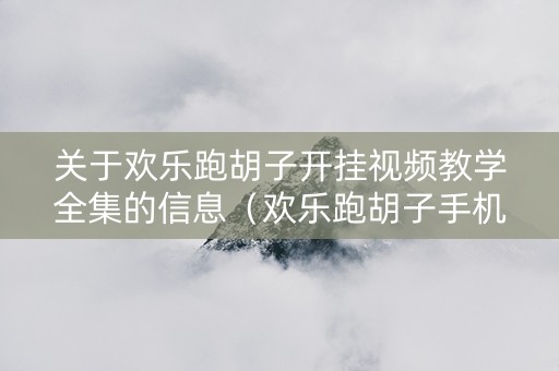 关于欢乐跑胡子开挂视频教学全集的信息（欢乐跑胡子手机版下载）