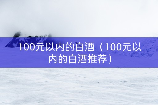 100元以内的白酒（100元以内的白酒推荐）