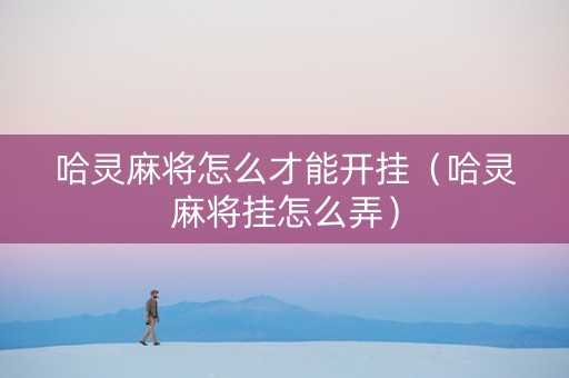 哈灵麻将怎么才能开挂（哈灵麻将挂怎么弄）