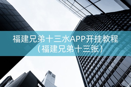 福建兄弟十三水APP开挂教程（福建兄弟十三张）