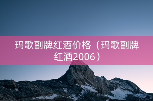 玛歌副牌红酒价格（玛歌副牌红酒2006）