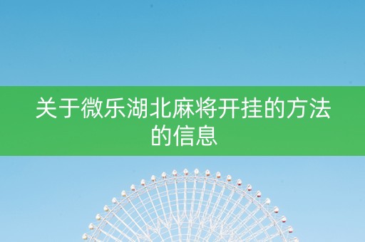 关于微乐湖北麻将开挂的方法的信息