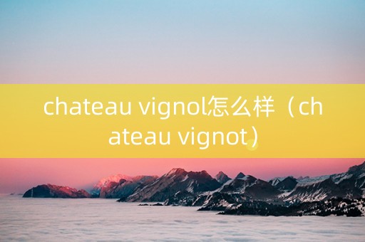 chateau vignol怎么样（chateau vignot）