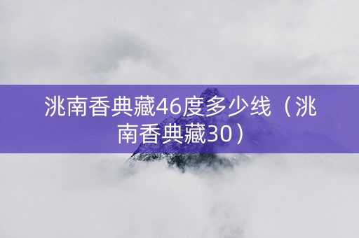 洮南香典藏46度多少线（洮南香典藏30）