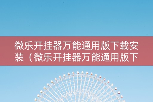 微乐开挂器万能通用版下载安装（微乐开挂器万能通用版下载安装免费）