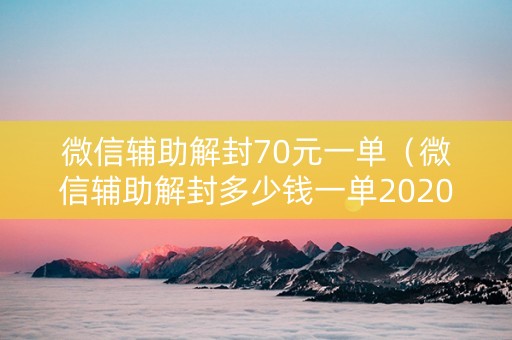 微信辅助解封70元一单（微信辅助解封多少钱一单2020年）