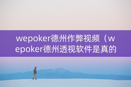 wepoker德州作弊视频（wepoker德州透视软件是真的吗）