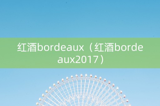 红酒bordeaux（红酒bordeaux2017）