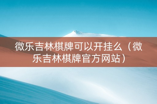 微乐吉林棋牌可以开挂么（微乐吉林棋牌官方网站）