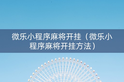 微乐小程序麻将开挂（微乐小程序麻将开挂方法）