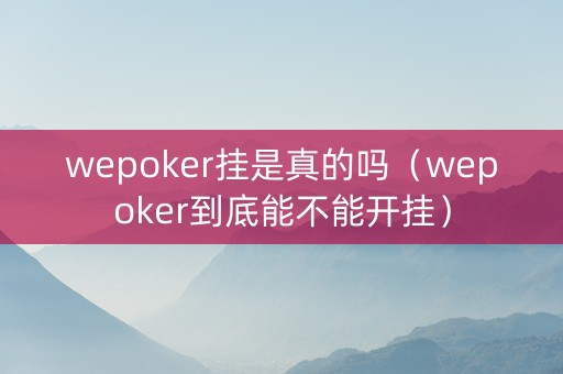 wepoker挂是真的吗（wepoker到底能不能开挂）