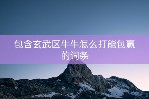 包含玄武区牛牛怎么打能包赢的词条