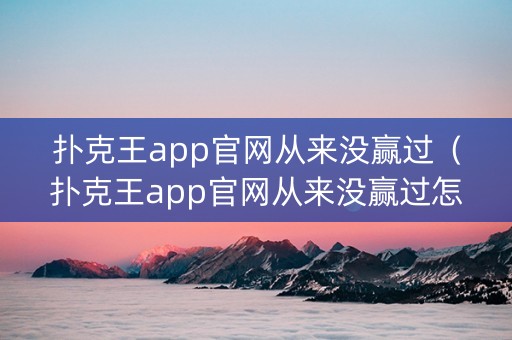 扑克王app官网从来没赢过（扑克王app官网从来没赢过怎么办）