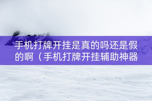 手机打牌开挂是真的吗还是假的啊（手机打牌开挂辅助神器软件下载）