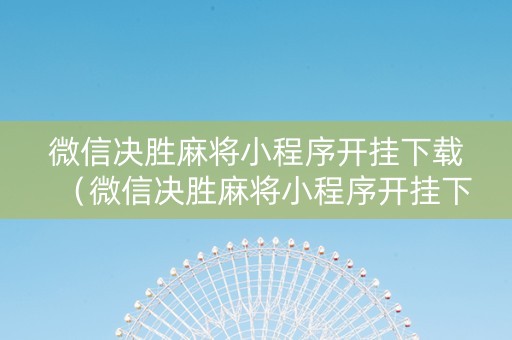 微信决胜麻将小程序开挂下载（微信决胜麻将小程序开挂下载不了）