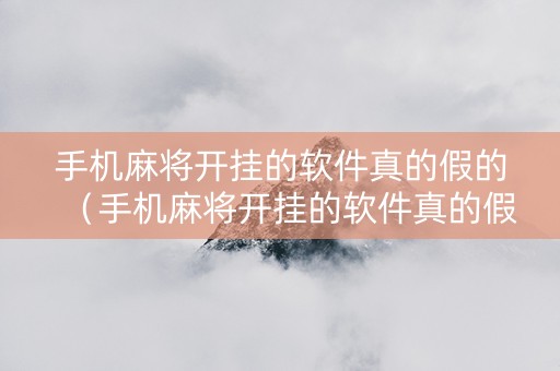 手机麻将开挂的软件真的假的（手机麻将开挂的软件真的假的呀）