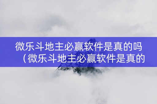 微乐斗地主必赢软件是真的吗（微乐斗地主必赢软件是真的吗安全吗）