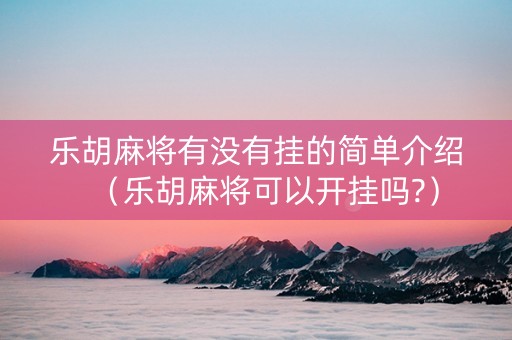 乐胡麻将有没有挂的简单介绍（乐胡麻将可以开挂吗?）