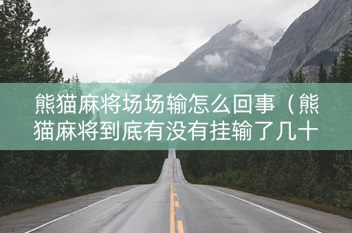 熊猫麻将场场输怎么回事（熊猫麻将到底有没有挂输了几十万了）