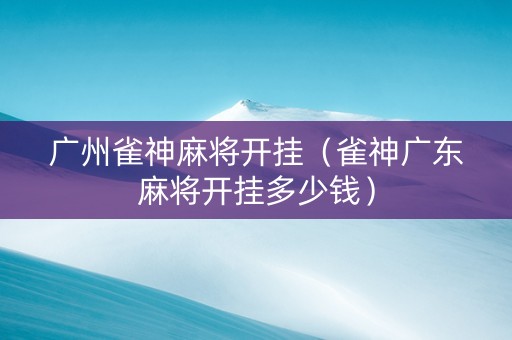 广州雀神麻将开挂（雀神广东麻将开挂多少钱）